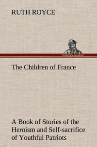 Produktbild: The Children of France A Book of Stories of the Heroism and Self-sacrifice of Youthful Patriots of France During the Great War