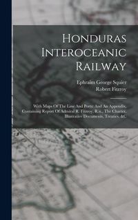 Produktbild: Honduras Interoceanic Railway: With Maps Of The Line And Ports: And An Appendix, Containing Report Of Admiral R. Fitzroy, R.n., The Charter, Illustra