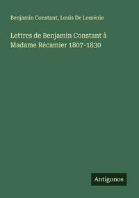 Produktbild: Lettres de Benjamin Constant &agrave; Madame R&eacute;camier 1807-1830
