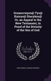 Produktbild: Gceancrwpos@ Tys@ Kainys@ Diacykys@ Or, an Appeal to the New Testament, in Proof of the Divinity of the Son of God