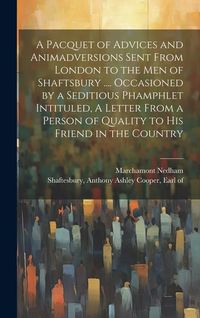 Produktbild: A Pacquet of Advices and Animadversions Sent From London to the men of Shaftsbury .... Occasioned by a Seditious Phamphlet Intituled, A Letter From a Person of Quality to his Friend in the Country