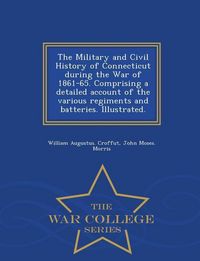 Produktbild: The Military and Civil History of Connecticut during the War of 1861-65. Comprising a detailed account of the various regiments and batteries. Illustr