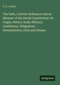 Produktbild: The Oath, a Divine Ordinance and an Element of the Social Constitution: Its Origin, Nature, Ends, Efficacy, Lawfulness, Obligations, Interpretation, f