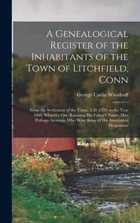 Produktbild: A Genealogical Register of the Inhabitants of the Town of Litchfield, Conn: From the Settlement of the Town, A.D. 1720, to the Year 1800, Whereby One