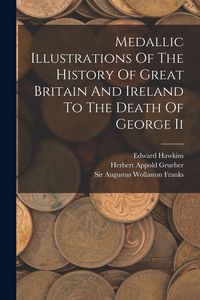 Produktbild: Medallic Illustrations Of The History Of Great Britain And Ireland To The Death Of George Ii