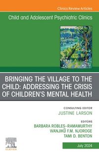 Produktbild: Bringing the Village to the Child: Addressing the Crisis of Children's Mental Health, An Issue of ChildAnd Adolescent Psychiatric Clinics of North Ame