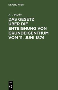 Produktbild: Das Gesetz &uuml;ber die Enteignung von Grundeigenthum vom 11. Juni 1874