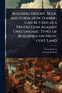 Produktbild: Building Height, Bulk, and Form; how Zoning can be Used as a Protection Against Uneconomic Types of Buildings on High-cost Land