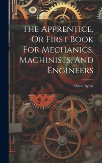 Produktbild: The Apprentice, Or First Book For Mechanics, Machinists, And Engineers