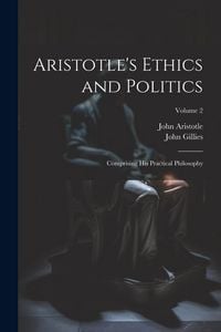 Produktbild: Aristotle's Ethics and Politics: Comprising His Practical Philosophy; Volume 2