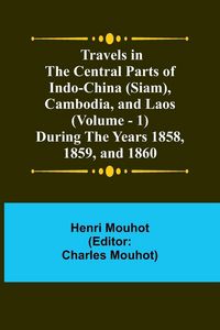 Produktbild: Travels in the Central Parts of Indo-China (Siam), Cambodia, and Laos (Vol. 1) During the Years 1858, 1859, and 1860