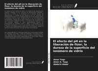Produktbild: El efecto del pH en la liberaci&oacute;n de fl&uacute;or, la dureza de la superficie del ion&oacute;mero de vidrio