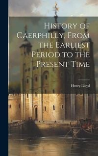 Produktbild: History of Caerphilly, From the Earliest Period to the Present Time