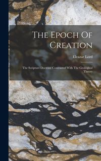 Produktbild: The Epoch Of Creation: The Scripture Doctrine Contrasted With The Geological Theory