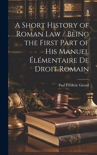 Produktbild: A Short History of Roman law / Being the First Part of his Manuel &Eacute;l&eacute;mentaire de Droit Romain
