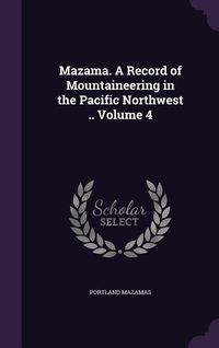 Produktbild: Mazama. A Record of Mountaineering in the Pacific Northwest .. Volume 4