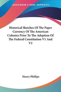 Produktbild: Historical Sketches Of The Paper Currency Of The American Colonies Prior To The Adoption Of The Federal Constitution V1 And V2