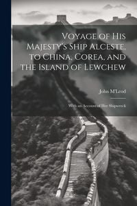 Produktbild: Voyage of His Majesty's Ship Alceste, to China, Corea, and the Island of Lewchew: With an Account of Her Shipwreck