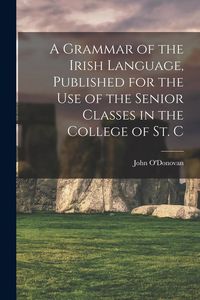 Produktbild: A Grammar of the Irish Language, Published for the use of the Senior Classes in the College of St. C