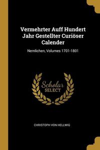 Produktbild: Vermehrter Auff Hundert Jahr Gestellter Curi&ouml;ser Calender: Nemlichen, Volumes 1701-1801