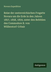 Produktbild: Reise der oesterreichischen Fregatte Novara um die Erde in den Jahren 1857, 1858, 1859, unter den Befehlen des Commodore B. von W&uuml;llerstorf-Urbair