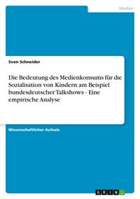 Produktbild: Die Bedeutung des Medienkonsums f&uuml;r die Sozialisation von Kindern am Beispiel bundesdeutscher Talkshows - Eine empirische Analyse