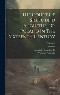 Produktbild: The Court Of Sigismund Augustus, Or Poland In The Sixteenth Century; Volume 3