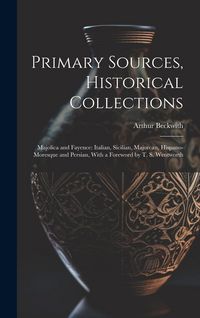 Produktbild: Primary Sources, Historical Collections: Majolica and Fayence: Italian, Sicilian, Majorcan, Hispano-Moresque and Persian, With a Foreword by T. S. Wen