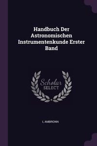 Produktbild: Handbuch Der Astronomischen Instrumentenkunde Erster Band