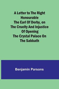 Bild vom Artikel A Letter to the Right Honourable the Earl of Derby,on the cruelty and injustice of opening the Crystal Palace on the Sabbath vom Autor Benjamin Parsons