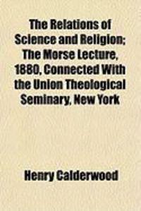 Produktbild: The Relations of Science and Religion; The Morse Lecture, 1880, Connected with the Union Theological Seminary, New York
