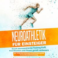 Produktbild: Neuroathletik f&uuml;r Einsteiger: Durch neurozentriertes Training Kraft, Koordination und Fitness gezielt verbessern - inkl. 10-Wochen-Actionplan & Aufw&auml;rmprogramm f&uuml;r das Neuroathletiktraining