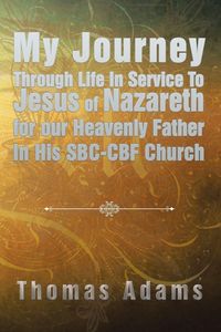 Produktbild: My Journey Through Life In Service To Jesus of Nazareth for our Heavenly Father In His SBC-CBF Church