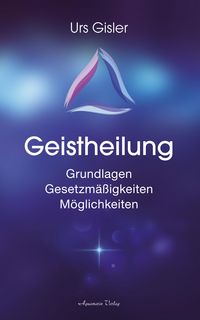 Produktbild: Geistheilung: Grundlagen - Gesetzm&auml;&szlig;igkeiten - M&ouml;glichkeiten