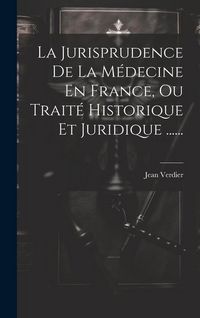 Produktbild: La Jurisprudence De La M&eacute;decine En France, Ou Trait&eacute; Historique Et Juridique ......