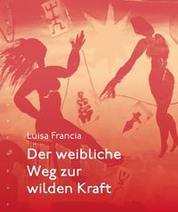 Bild vom Artikel Der weibliche Weg zur wilden Kraft vom Autor Luisa Francia