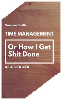 Produktbild: Time Management: Or How I Get Shit Done As A Blogger