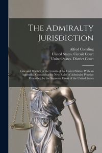 Produktbild: The Admiralty Jurisdiction: Law and Practice of the Courts of the United States: With an Appendix, Containing the New Rules of Admiralty Practice