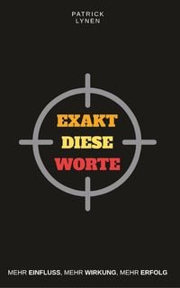 Bild vom Artikel Lynen, P: Exakt diese Worte: Mehr Einfluss, mehr Wirkung, me vom Autor Patrick Lynen