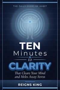 Produktbild: Ten Minutes to Clarity : The Daily Exercise Habit That Clears Your Mind and Melts Away Stress