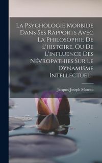 Produktbild: La Psychologie Morbide Dans Ses Rapports Avec La Philosophie De L'histoire, Ou De L'influence Des N&eacute;vropathies Sur Le Dynamisme Intellectuel...