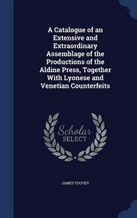 Produktbild: A Catalogue of an Extensive and Extraordinary Assemblage of the Productions of the Aldine Press, Together With Lyonese and Venetian Counterfeits