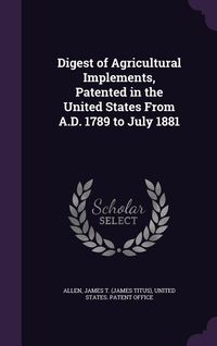 Produktbild: Digest of Agricultural Implements, Patented in the United States From A.D. 1789 to July 1881