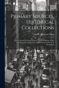 Produktbild: Primary Sources, Historical Collections: Eastern Journeys: Some Notes of Travel in Russia, in the Caucasus, and to Jerusalem, With a Foreword by T. S.