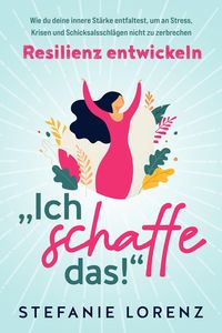 Produktbild: Resilienz entwickeln: "Ich schaffe das!" - Wie du deine innere St&auml;rke entfaltest, um an Stress, Krisen und Schicksalsschl&auml;gen nicht zu zerbrechen