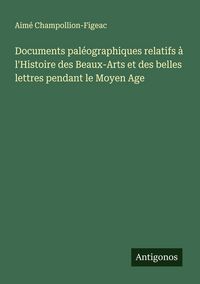 Produktbild: Documents pal&eacute;ographiques relatifs &agrave; l'Histoire des Beaux-Arts et des belles lettres pendant le Moyen Age