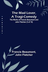 Produktbild: The Mad Lover, a Tragi-Comedy; The Works of Francis Beaumont and John Fletcher (3 of 10)