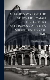 Produktbild: A Handbook For The Study Of Roman History, To Accompany Abbott's Short History Of Rome