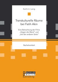 Produktbild: Transkulturelle R&auml;ume bei Fatih Akin: Eine Betrachtung der Filme "Gegen die Wand" und "Auf der anderen Seite"