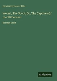 Produktbild: Wetzel, The Scout; Or, The Captives Of the Wilderness